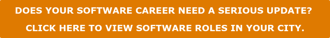 DOES YOUR SOFTWARE CAREER NEED A SERIOUS UPDATE? CLICK HERE TO VIEW SOFTWARE ROLES IN YOUR CITY.