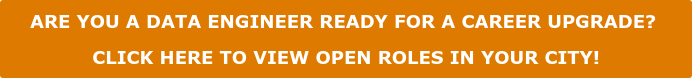 ARE YOU A DATA ENGINEER READY FOR A CAREER UPGRADE? CLICK HERE TO VIEW OPEN ROLES IN YOUR CITY!